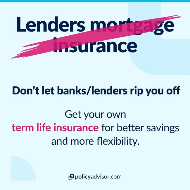 You can say no to mortgage insurance from banks/lenders and get term life insurance instead.